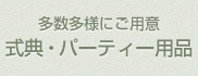 多種多様にご用意！式典・パーティ用品